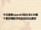 今日更新oppok5和红米k30哪个更好哪款手机的性价比更好