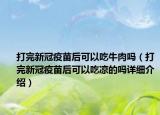 打完新冠疫苗后可以吃牛肉吗（打完新冠疫苗后可以吃凉的吗详细介绍）