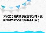 大家觉得麦克维尔空调怎么样（麦克维尔中央空调到底好不好呢）