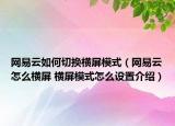 网易云如何切换横屏模式（网易云怎么横屏 横屏模式怎么设置介绍）