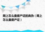 网上怎么查房产证的真伪（网上怎么查房产证）