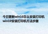 今日更新win10怎么安装打印机 win10安装打印机方法步骤
