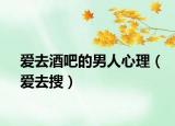 爱去酒吧的男人心理（爱去搜）
