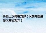 历史上汉高祖刘邦（汉朝开国皇帝汉高祖刘邦）