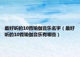 最好听的10首瑜伽音乐名字（最好听的10首瑜伽音乐有哪些）
