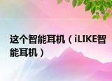这个智能耳机（iLIKE智能耳机）
