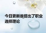 今日更新谁提出了职业选择理论
