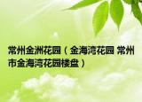 常州金洲花园（金海湾花园 常州市金海湾花园楼盘）