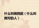 什么叫做阴超（什么叫做对的人）