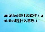 untitled是什么软件（untitled是什么意思）