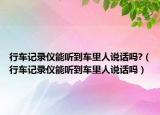 行车记录仪能听到车里人说话吗?（行车记录仪能听到车里人说话吗）