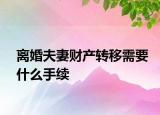 离婚夫妻财产转移需要什么手续