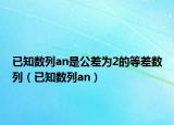 已知数列an是公差为2的等差数列（已知数列an）