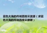 蓝色大海的传说百度云资源（求蓝色大海的传说百度云谢谢）