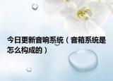 今日更新音响系统（音箱系统是怎么构成的）