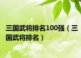 三国武将排名100强（三国武将排名）