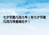七夕节是几月几号（年七夕节是几月几号是啥日子）