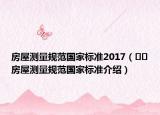房屋测量规范国家标准2017（﻿﻿房屋测量规范国家标准介绍）