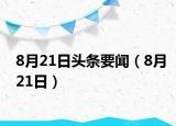 8月21日头条要闻（8月21日）