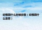 幼稚园什么时候放假（幼稚园什么意思）