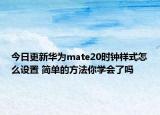 今日更新华为mate20时钟样式怎么设置 简单的方法你学会了吗