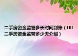 二手房资金监管多长时间到账（﻿﻿二手房资金监管多少天介绍）