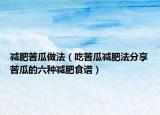 减肥苦瓜做法（吃苦瓜减肥法分享苦瓜的六种减肥食谱）