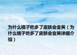 为什么橘子吃多了皮肤会变黄（为什么橘子吃多了皮肤会变黄详细介绍）