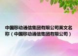 中国移动通信集团有限公司英文名称（中国移动通信集团有限公司）