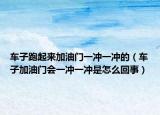 车子跑起来加油门一冲一冲的（车子加油门会一冲一冲是怎么回事）
