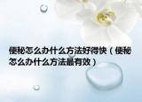便秘怎么办什么方法好得快（便秘怎么办什么方法最有效）