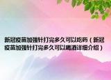 新冠疫苗加强针打完多久可以吃药（新冠疫苗加强针打完多久可以喝酒详细介绍）