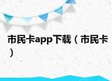 市民卡app下载（市民卡）