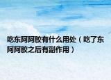 吃东阿阿胶有什么用处（吃了东阿阿胶之后有副作用）