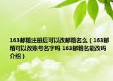 163邮箱注册后可以改邮箱名么（163邮箱可以改账号名字吗 163邮箱名能改吗介绍）