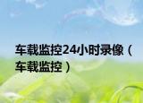 车载监控24小时录像（车载监控）