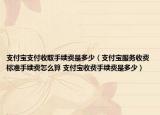支付宝支付收取手续费是多少（支付宝服务收费标准手续费怎么算 支付宝收费手续费是多少）