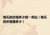 锆石的价格多少钱一克拉（锆石的价格是多少）