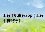 工行手机银行app（工行手机银行）