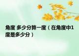 角度 多少分算一度（在角度中1度是多少分）