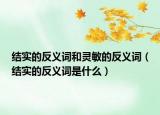 结实的反义词和灵敏的反义词（结实的反义词是什么）