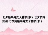 七夕是单身女人的节日?（七夕节冷知识 七夕竟是单身女子的节日!）