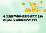 今日更新苹果手机省电模式怎么关闭 iphone省电模式怎么关闭