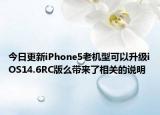 今日更新iPhone5老机型可以升级iOS14.6RC版么带来了相关的说明