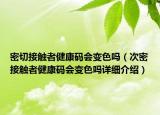 密切接触者健康码会变色吗（次密接触者健康码会变色吗详细介绍）