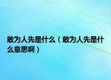 敢为人先是什么（敢为人先是什么意思啊）