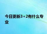 今日更新3+2有什么专业
