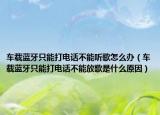 车载蓝牙只能打电话不能听歌怎么办（车载蓝牙只能打电话不能放歌是什么原因）