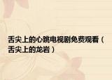 舌尖上的心跳电视剧免费观看（舌尖上的龙岩）