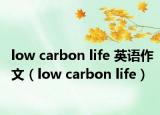low carbon life 英语作文（low carbon life）